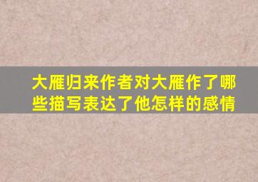 大雁归来作者对大雁作了哪些描写表达了他怎样的感情