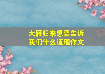 大雁归来想要告诉我们什么道理作文