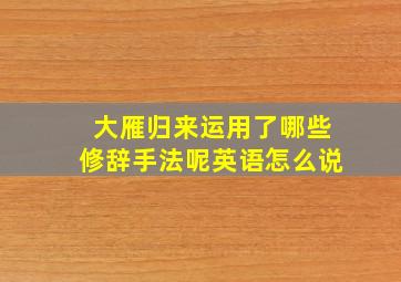 大雁归来运用了哪些修辞手法呢英语怎么说