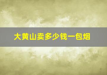 大黄山卖多少钱一包烟