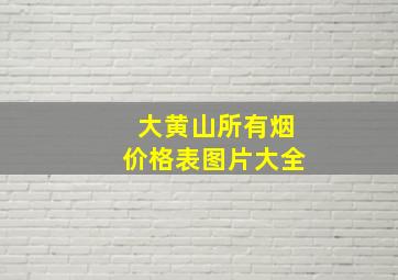 大黄山所有烟价格表图片大全