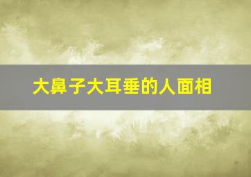 大鼻子大耳垂的人面相