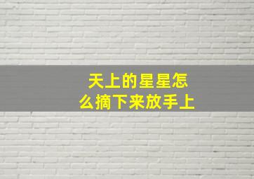 天上的星星怎么摘下来放手上