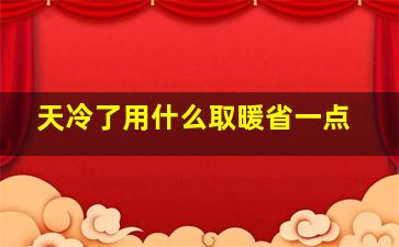 天冷了用什么取暖省一点