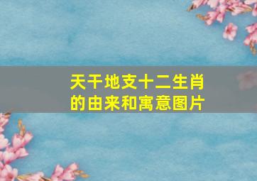 天干地支十二生肖的由来和寓意图片