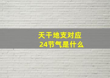 天干地支对应24节气是什么