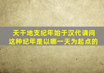 天干地支纪年始于汉代请问这种纪年是以哪一天为起点的