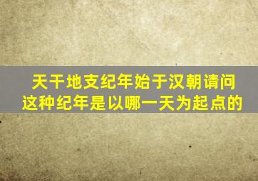 天干地支纪年始于汉朝请问这种纪年是以哪一天为起点的