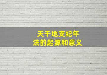 天干地支纪年法的起源和意义