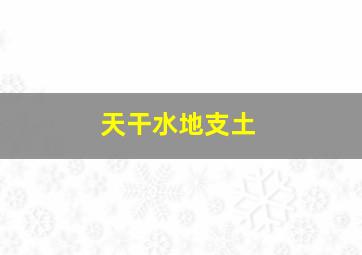 天干水地支土