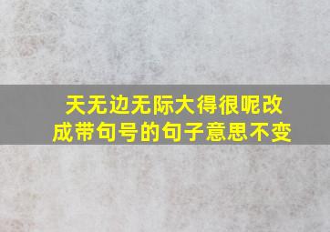 天无边无际大得很呢改成带句号的句子意思不变