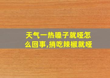 天气一热嗓子就哑怎么回事,捎吃辣椒就哑