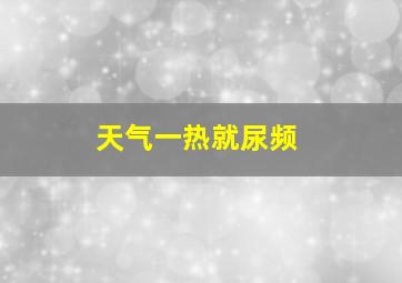 天气一热就尿频