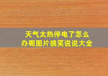 天气太热停电了怎么办呢图片搞笑说说大全