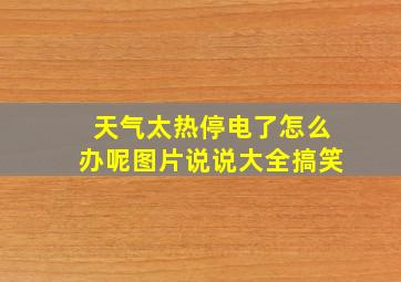 天气太热停电了怎么办呢图片说说大全搞笑