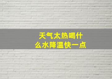 天气太热喝什么水降温快一点