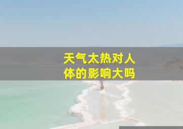 天气太热对人体的影响大吗