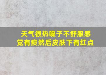 天气很热嗓子不舒服感觉有痰然后皮肤下有红点