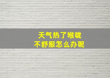 天气热了喉咙不舒服怎么办呢