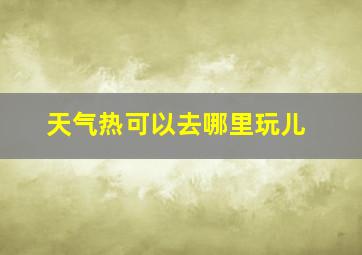 天气热可以去哪里玩儿