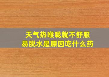 天气热喉咙就不舒服易脱水是原因吃什么药