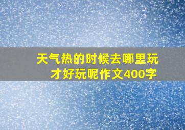 天气热的时候去哪里玩才好玩呢作文400字