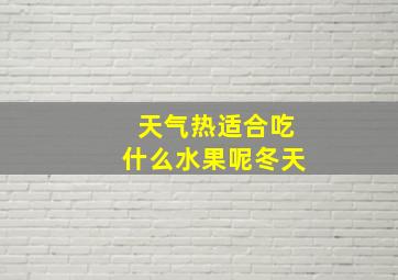 天气热适合吃什么水果呢冬天