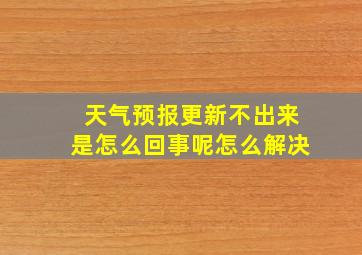 天气预报更新不出来是怎么回事呢怎么解决