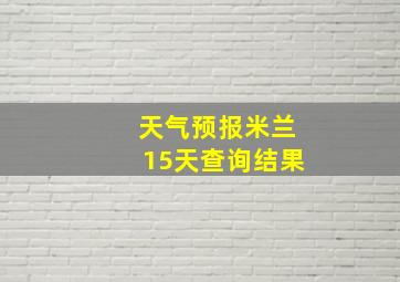 天气预报米兰15天查询结果