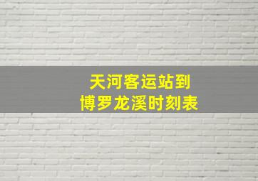 天河客运站到博罗龙溪时刻表