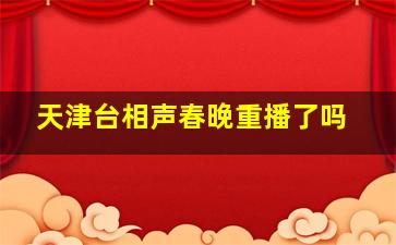 天津台相声春晚重播了吗