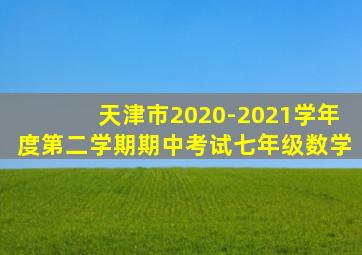 天津市2020-2021学年度第二学期期中考试七年级数学