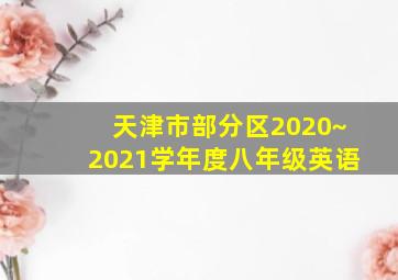 天津市部分区2020~2021学年度八年级英语