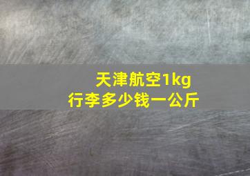 天津航空1kg行李多少钱一公斤