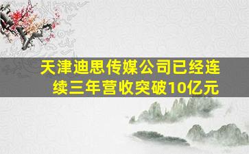 天津迪思传媒公司已经连续三年营收突破10亿元