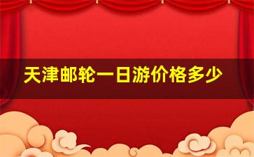 天津邮轮一日游价格多少