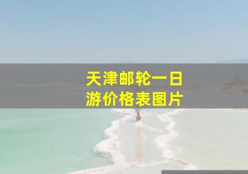 天津邮轮一日游价格表图片