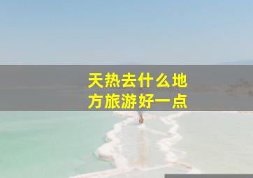 天热去什么地方旅游好一点