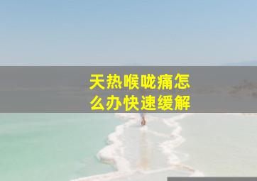 天热喉咙痛怎么办快速缓解