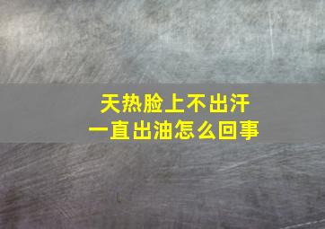 天热脸上不出汗一直出油怎么回事