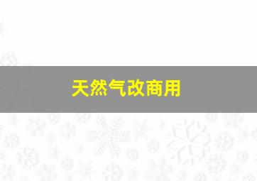 天然气改商用