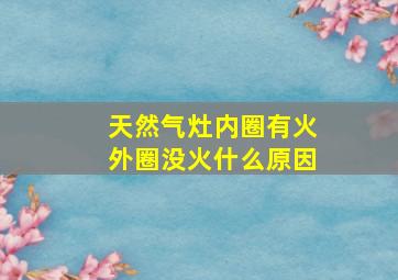 天然气灶内圈有火外圈没火什么原因