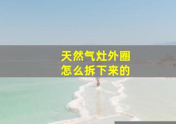 天然气灶外圈怎么拆下来的