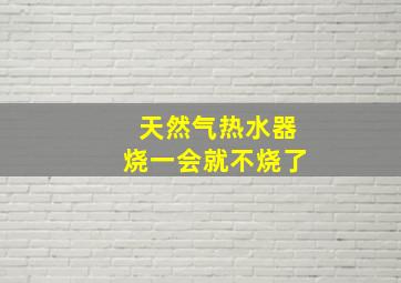 天然气热水器烧一会就不烧了