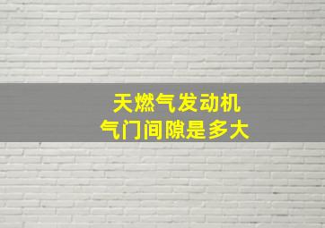 天燃气发动机气门间隙是多大