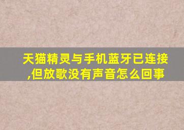 天猫精灵与手机蓝牙已连接,但放歌没有声音怎么回事