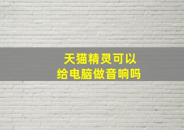 天猫精灵可以给电脑做音响吗