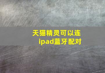 天猫精灵可以连ipad蓝牙配对