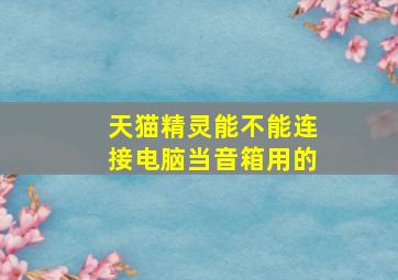 天猫精灵能不能连接电脑当音箱用的