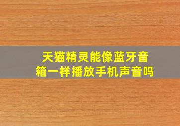 天猫精灵能像蓝牙音箱一样播放手机声音吗